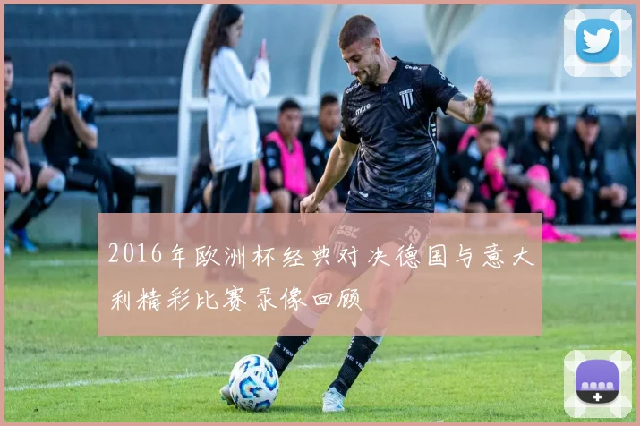 2016年欧洲杯经典对决德国与意大利精彩比赛录像回顾