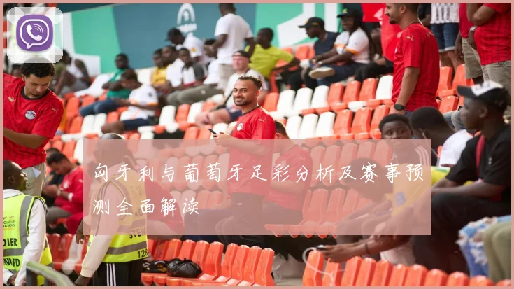 匈牙利与葡萄牙足彩分析及赛事预测全面解读