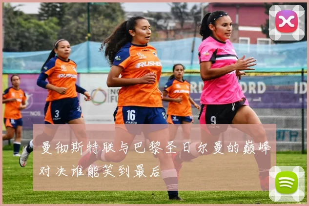 曼彻斯特联与巴黎圣日尔曼的巅峰对决谁能笑到最后