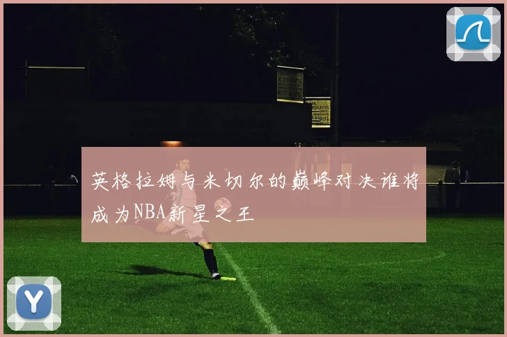 英格拉姆与米切尔的巅峰对决谁将成为NBA新星之王