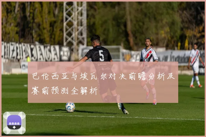 巴伦西亚与埃瓦尔对决前瞻分析及赛前预测全解析