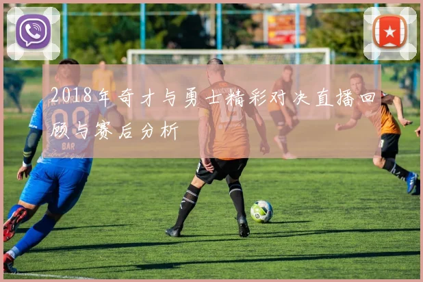 2018年奇才与勇士精彩对决直播回顾与赛后分析