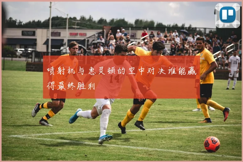 喷射机与惠灵顿的空中对决谁能赢得最终胜利