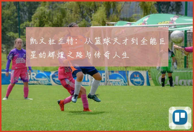 凯文杜兰特：从篮球天才到全能巨星的辉煌之路与传奇人生