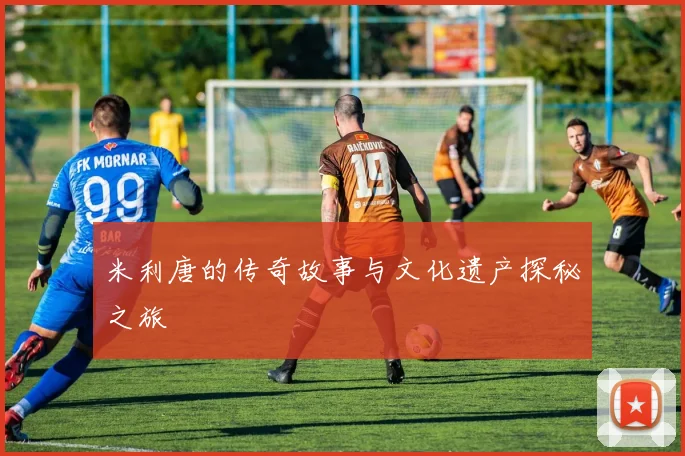 米利唐的传奇故事与文化遗产探秘之旅