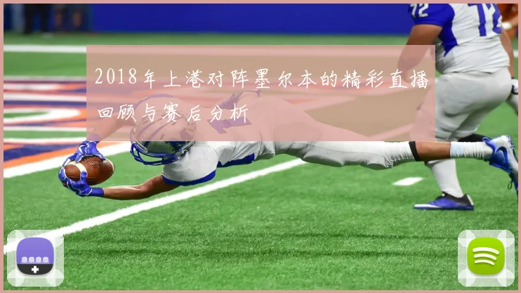 2018年上港对阵墨尔本的精彩直播回顾与赛后分析