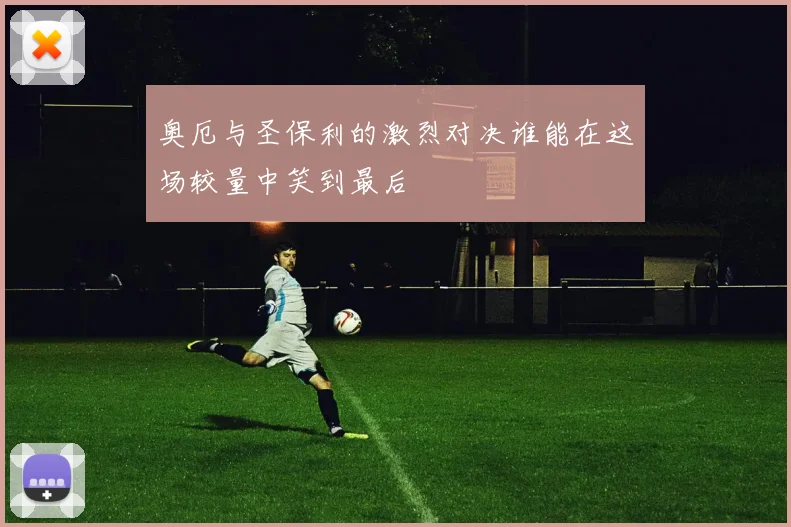 奥厄与圣保利的激烈对决谁能在这场较量中笑到最后