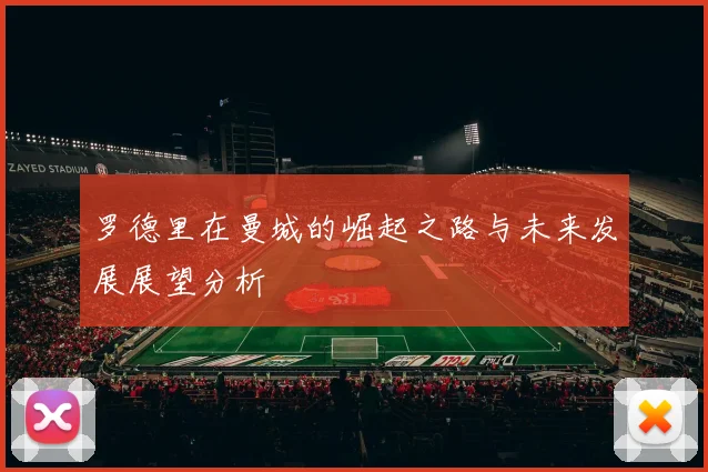 罗德里在曼城的崛起之路与未来发展展望分析