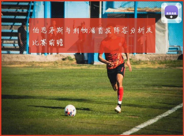 伯恩茅斯与利物浦首发阵容分析及比赛前瞻