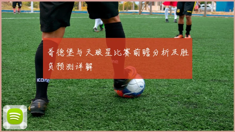 哥德堡与天狼星比赛前瞻分析及胜负预测详解