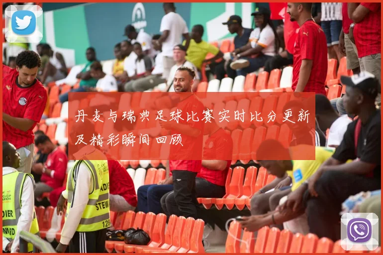 丹麦与瑞典足球比赛实时比分更新及精彩瞬间回顾