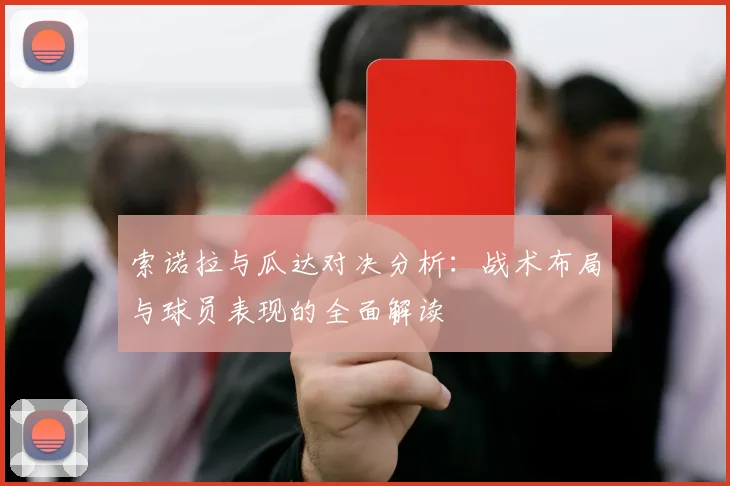 索诺拉与瓜达对决分析：战术布局与球员表现的全面解读