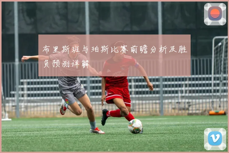 布里斯班与珀斯比赛前瞻分析及胜负预测详解