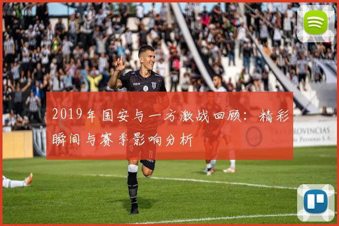 2019年国安与一方激战回顾：精彩瞬间与赛季影响分析