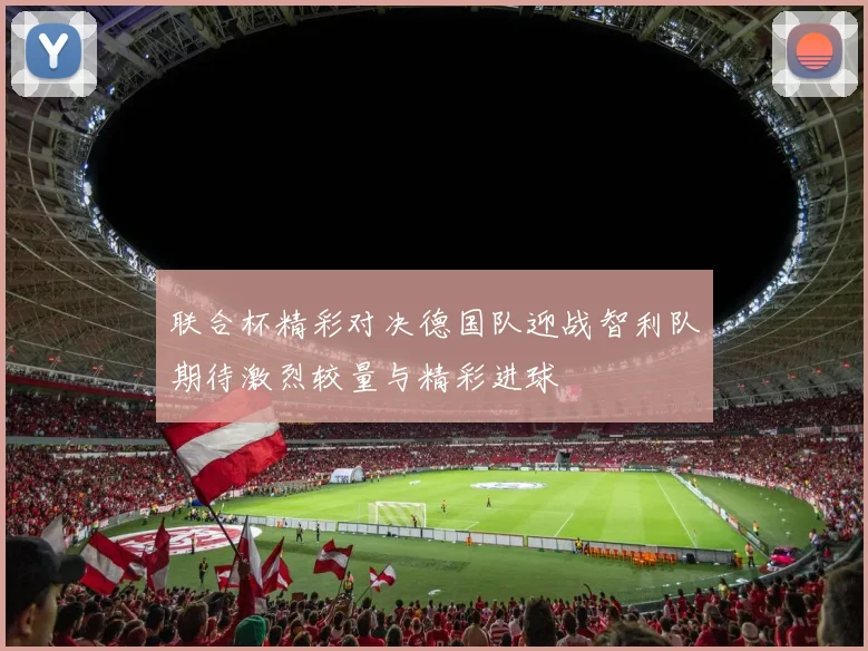 联合杯精彩对决德国队迎战智利队期待激烈较量与精彩进球