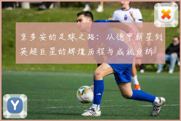 京多安的足球之路：从德甲新星到英超巨星的辉煌历程与成就分析