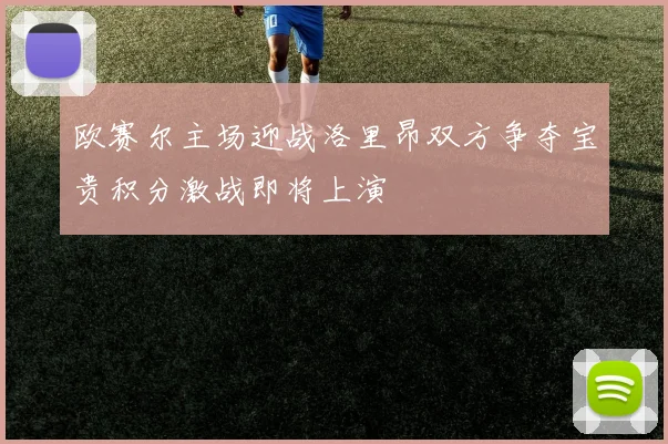 欧赛尔主场迎战洛里昂双方争夺宝贵积分激战即将上演
