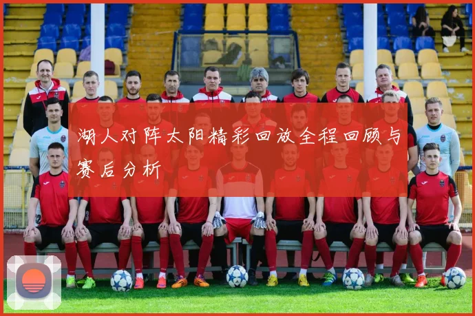 湖人对阵太阳精彩回放全程回顾与赛后分析