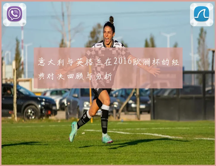 意大利与英格兰在2016欧洲杯的经典对决回顾与分析