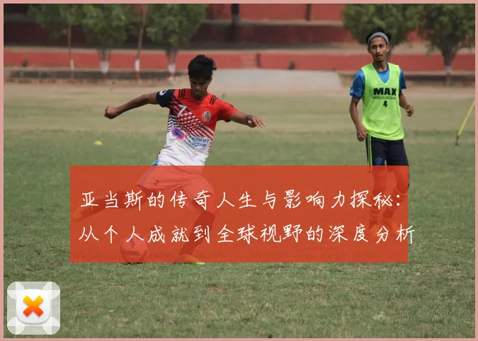 亚当斯的传奇人生与影响力探秘：从个人成就到全球视野的深度分析
