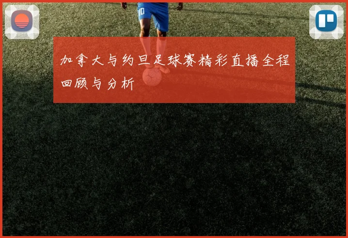 加拿大与约旦足球赛精彩直播全程回顾与分析